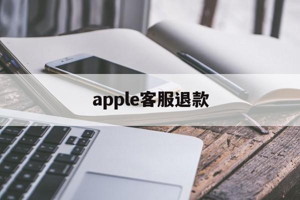 apple客服退款(applestore客服退款)