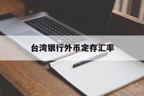 台湾银行外币定存汇率(台湾银行外币定存汇率是多少)