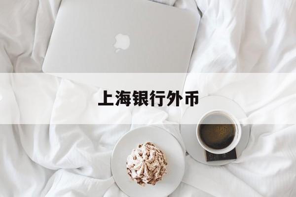 上海银行外币(上海银行外币存款)