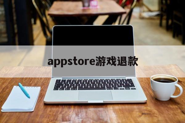 appstore游戏退款(appstore游戏退款教程)