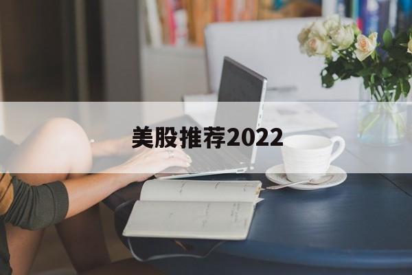 美股推荐2022的简单介绍