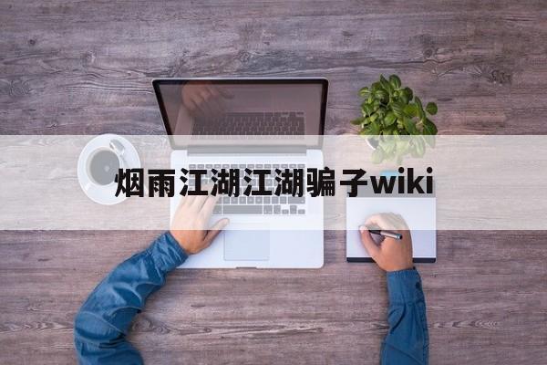 烟雨江湖江湖骗子wiki(杭州烟雨江湖WIKI_BWI_哔哩哔哩)