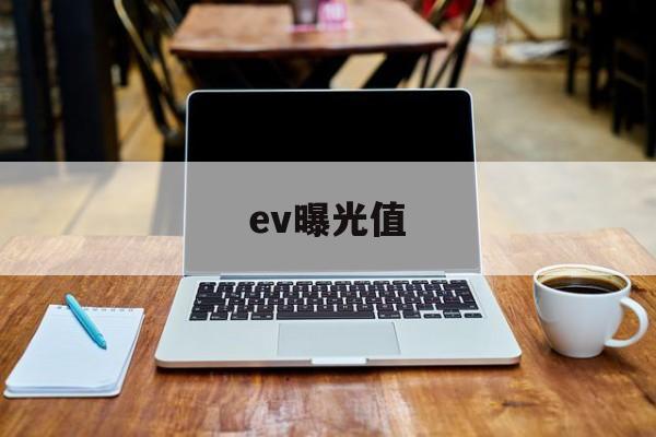 ev曝光值(ev曝光值对照表怎么用)