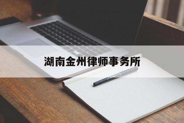 湖南金州律师事务所(湖南金州律师事务所电话)