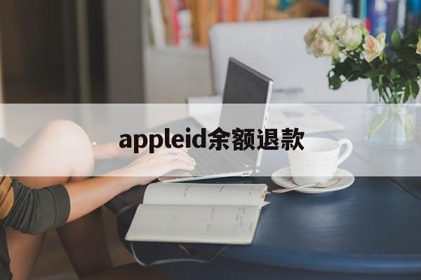 appleid余额退款(appleid退款有什么别的影响)