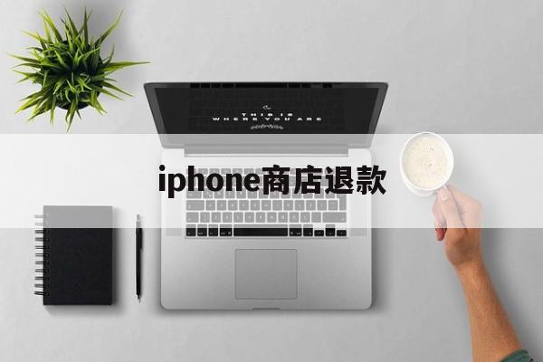 iphone商店退款(iphone商店退款流程)