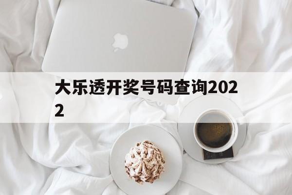 大乐透开奖号码查询2022(大乐透开奖号码查询2024年8月28日开奖结果)